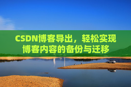 CSDN博客导出，轻松实现博客内容的备份与迁移